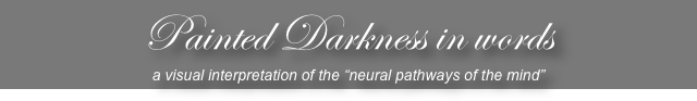 Painted Darkness in words
a visual interpretation of the “neural pathways of the mind”